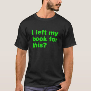 I left my books for this? T-Shirt
