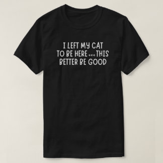 I Left My Cat To Be Here Funny – Sarcastic Cat T-Shirt