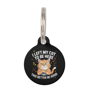 I Left My Cat to Be Here This Better Be Good Funny Pet ID Tag