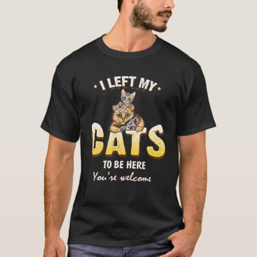 I Left My Cats To Be Here Funny Cat Lover Cat Mom T_Shirt