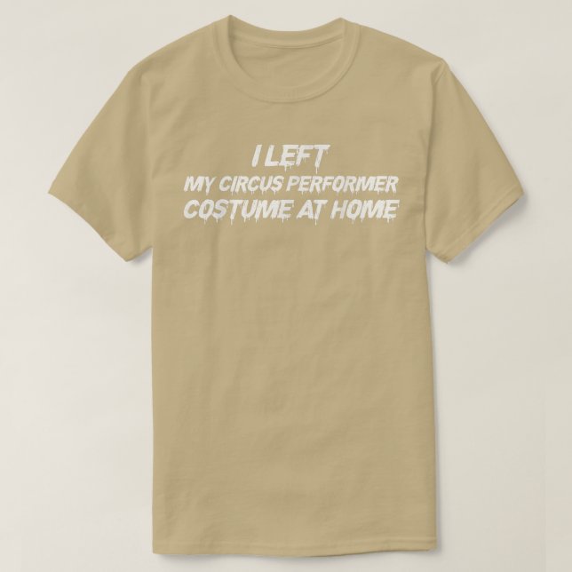 I Left My Circus Performer Costume At Home Hallowe T-Shirt (Design Front)