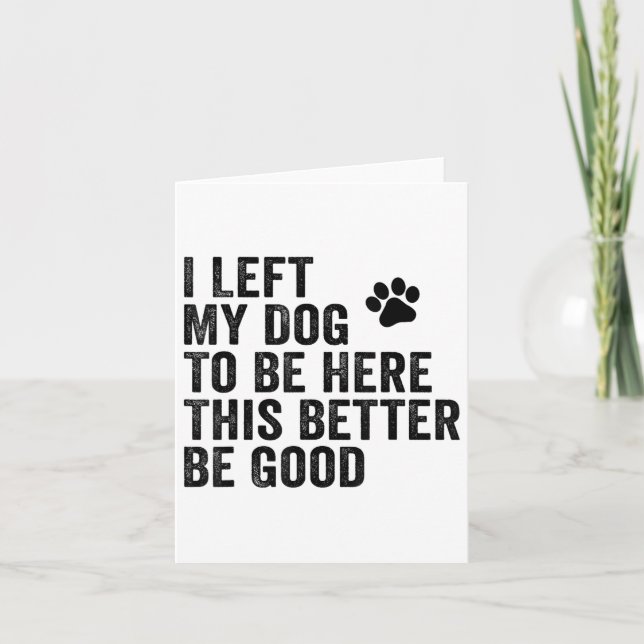 I Left My Dog To Be Here This Better Be Good Funny Card (Front)