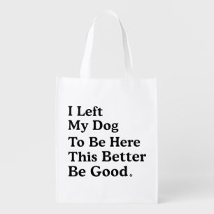 I Left My Dog To Be Here This Better Be Good Funny Grocery Bag