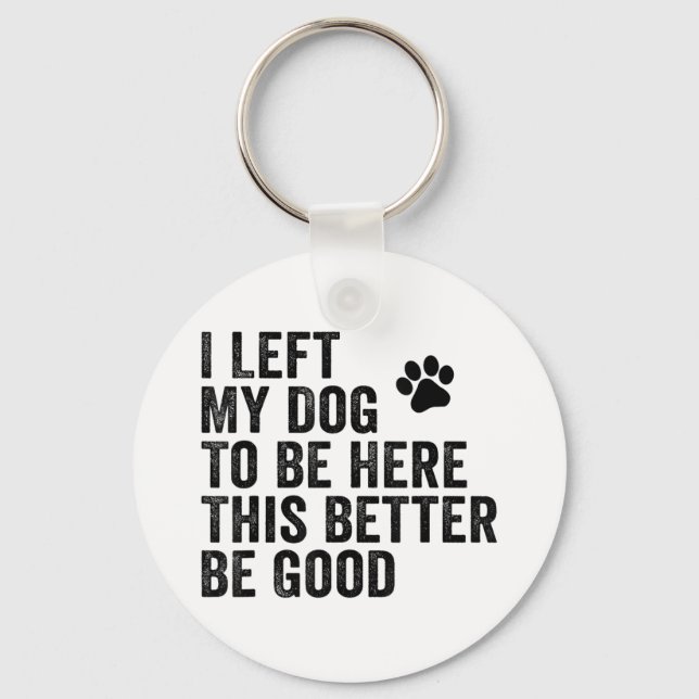 I Left My Dog To Be Here This Better Be Good Funny Keychain (Front)