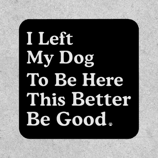 I Left My Dog To Be Here This Better Be Good Funny Patch (Front)