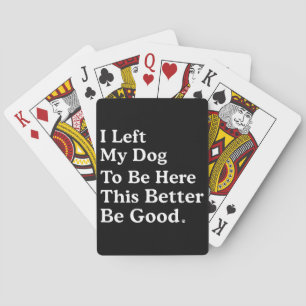 I Left My Dog To Be Here This Better Be Good Funny Poker Cards