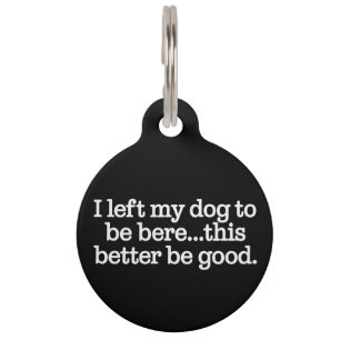 I Left My Dog To Be Here This Better Be Good Pet ID Tag