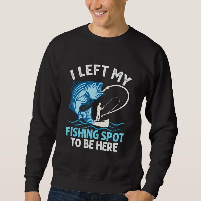 I Left My Fishing Spot To Be Here Angler Fisherman Sweatshirt (Front)