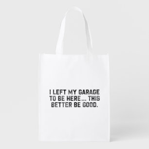 I Left My Garage To Be Here This Better Be Good Grocery Bag