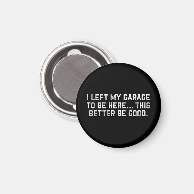 I Left My Garage To Be Here This Better Be Good Magnet (Front/Back)