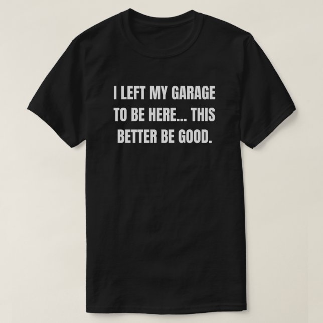 I Left My Grage To Be Here This Better Be God T-Shirt (Design Front)