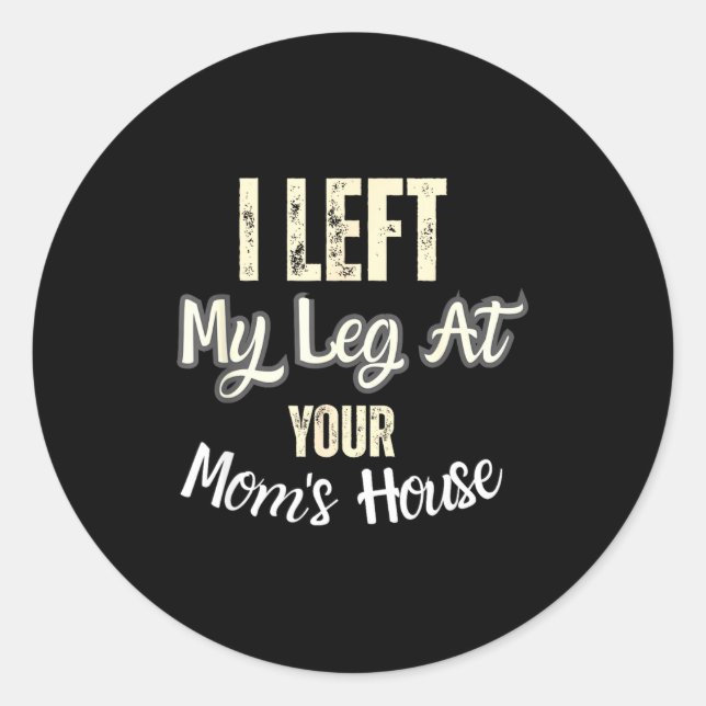 I Left My Leg At Your Mom's House Funny Quote  Classic Round Sticker (Front)