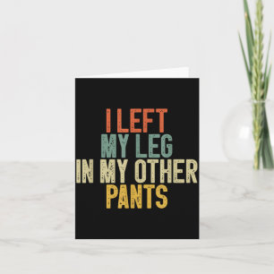 I Left My Leg In My Other Pants Funny Humor Quote Card