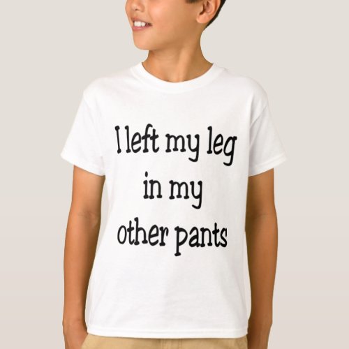 I left my leg in my other pants T_Shirt