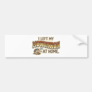 I left my MOTIVATION at home -I'm not motivated- Bumper Sticker