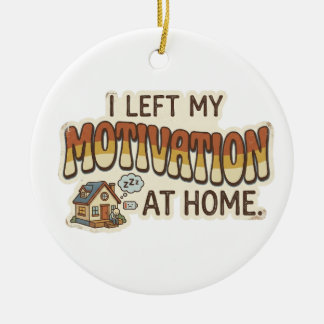 I left my MOTIVATION at home -I'm not motivated- Ceramic Ornament