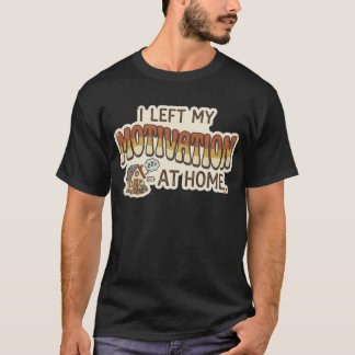 I left my MOTIVATION at home -I'm not motivated- T-Shirt