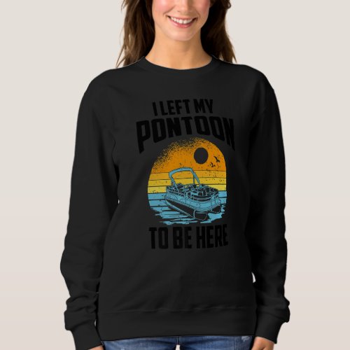 I Left My Pontoon To Be Here Boating Pontoon Capt Sweatshirt