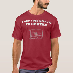 I left my shack to be here Ham amateur radio T-Shirt