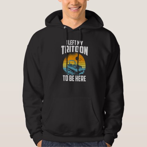 I Left My Tritoon To Be Here Boating Tritoon Capt Hoodie