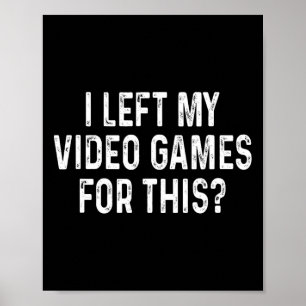 I Left My Video Games For This Funny Gamer Poster