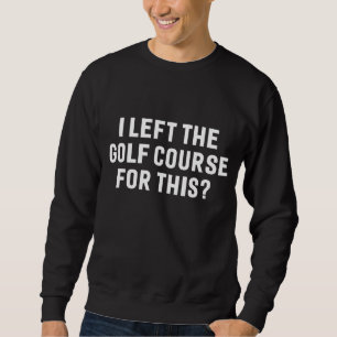 I Left The Golf Course For This Funny Golfer Golfi Sweatshirt