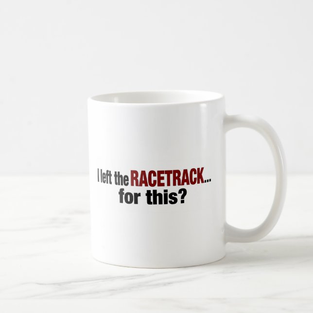I Left The Racetrack For This Coffee Mug (Right)