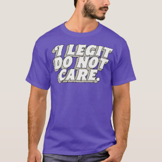 I Legit Do Not e T-Shirt