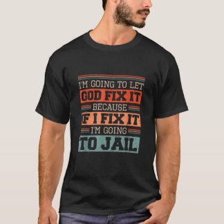I Let God Fix It Because if I Fix it I m Going to T-Shirt