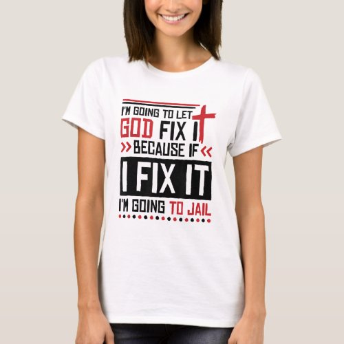 I Let God Fix It Because If I Fix It Im Going To J T_Shirt