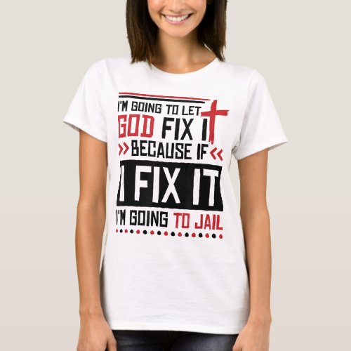 I Let God Fix It Because If I Fix It Im Going To J T_Shirt