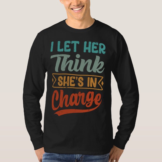 I Let Her Think She s In Charge T-Shirt (Front)