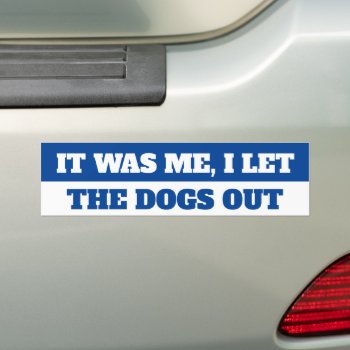 I Let The Dogs Out Bumper Sticker by AardvarkApparel at Zazzle