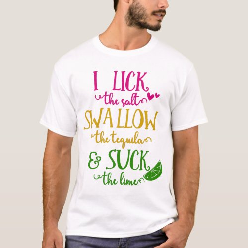 I Lick The Salt Swallow The Tequila  T_Shirt