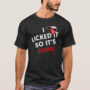I Licked It So It's Mine  Funny T-shirt by Momoe8 at Zazzle