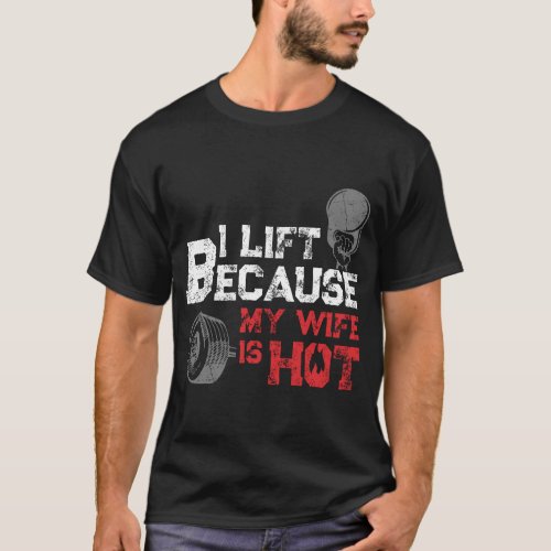 I Lift Because My Wife Is Hot Fitness Workout Gym  T_Shirt
