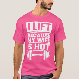 I Lift Because My Wife Is Hot T-Shirt