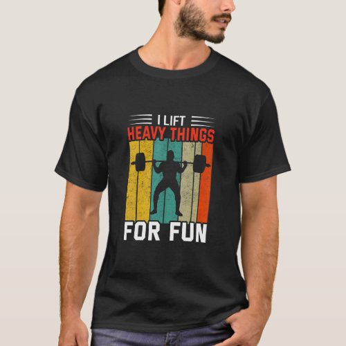 I Lift Heavy Things For Fun Bodybuilding Weightlif T_Shirt
