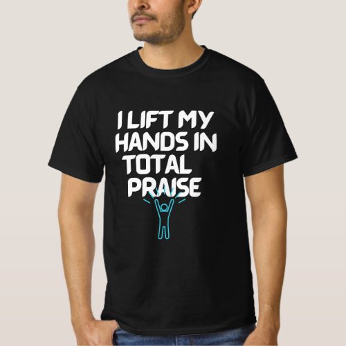 I lift my hands in total praise T_Shirt