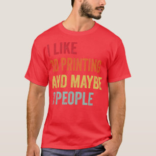 I Like 3D Printing Maybe 3 People 1 T-Shirt