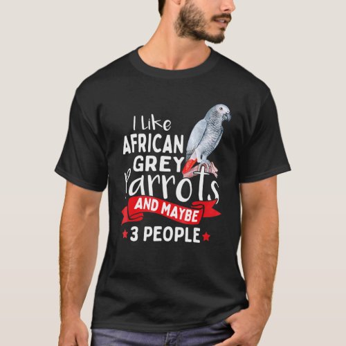 I Like African Grey Parrots And Maybe 3 People T_Shirt
