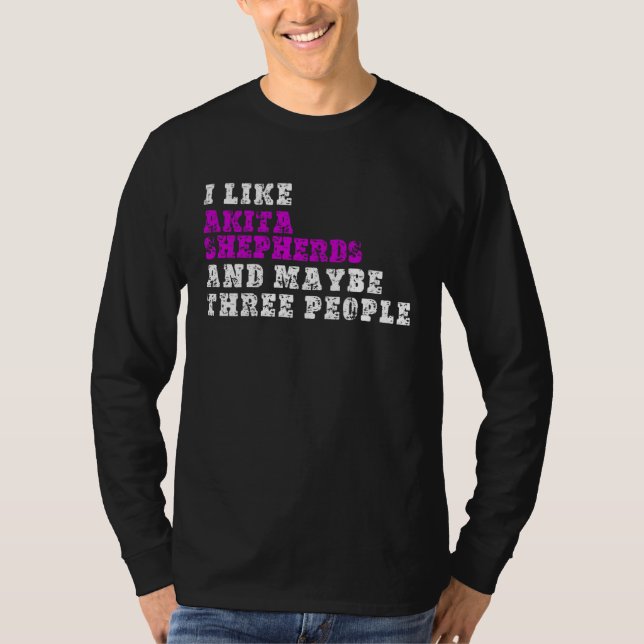 I Like Akita Shepherds  And Maybe Three People  Ak T-Shirt (Front)