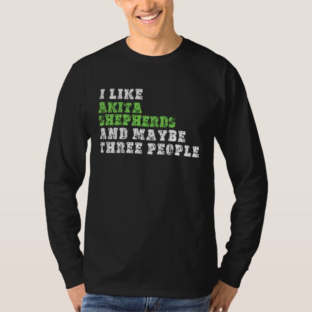 I Like Akita Shepherds And Maybe Three People  Aki T-Shirt (Front)