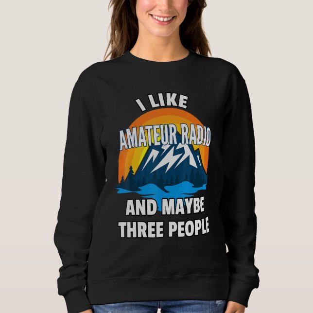 I Like Amateur Radio And Maybe Three People Sweatshirt (Front)