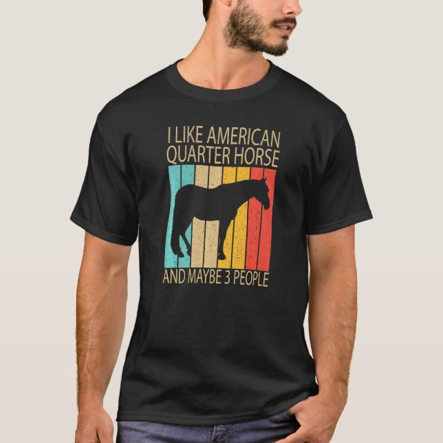 I Like American Quarter Horse And Maybe 3 People H T-Shirt (Front)