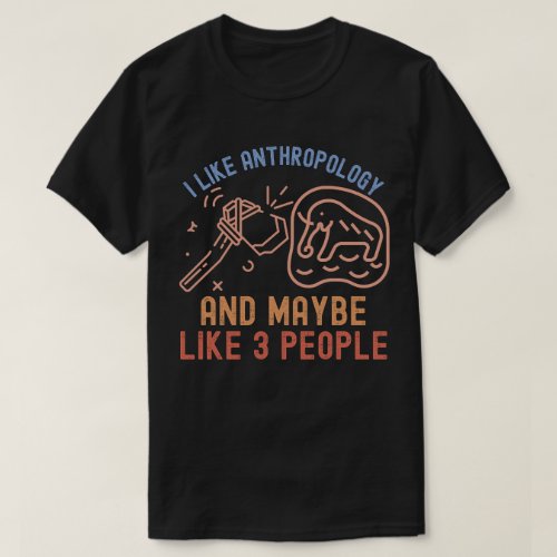 I Like Anthropology and Maybe Like 3 People T_Shirt