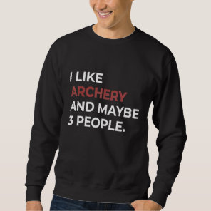 I Like Archery And Maybe 3 People Bow Arrow Funny  Sweatshirt