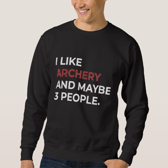 I Like Archery And Maybe 3 People Bow Arrow Funny  Sweatshirt (Front)