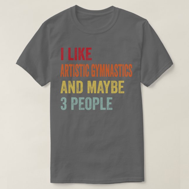 I Like Artistic Gymnastics Maybe 3 People T-Shirt (Design Front)