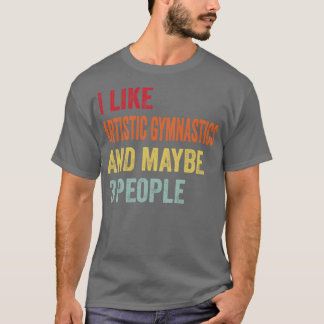 I Like Artistic Gymnastics Maybe 3 People T-Shirt